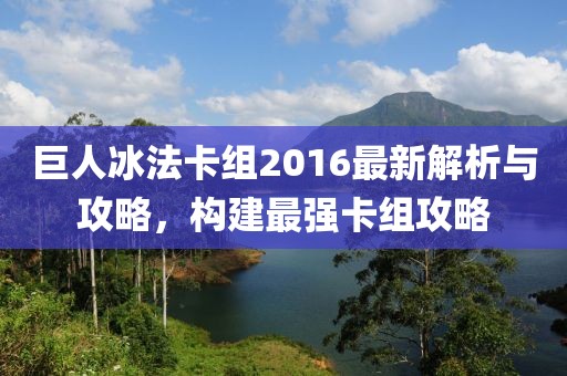 巨人冰法卡組2016最新解析與攻略，構(gòu)建最強(qiáng)卡組攻略