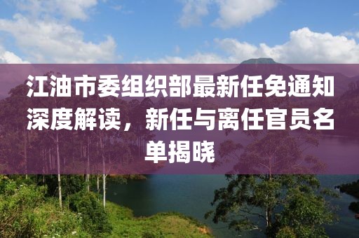 江油市委組織部最新任免通知深度解讀，新任與離任官員名單揭曉