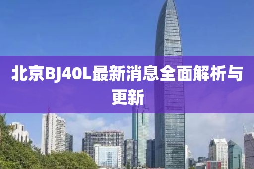北京BJ40L最新消息全面解析與更新