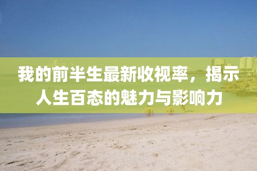 我的前半生最新收視率，揭示人生百態(tài)的魅力與影響力