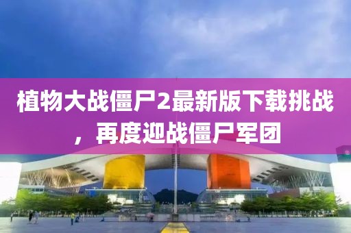 植物大戰(zhàn)僵尸2最新版下載挑戰(zhàn)，再度迎戰(zhàn)僵尸軍團