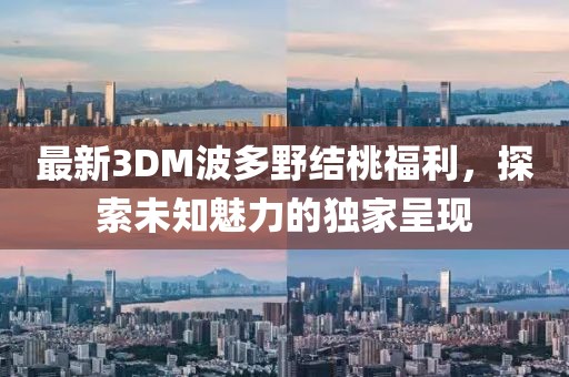 最新3DM波多野結(jié)桃福利，探索未知魅力的獨家呈現(xiàn)