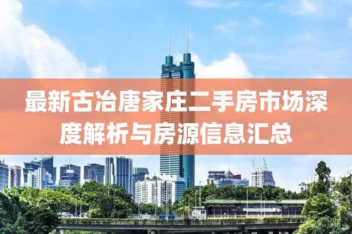 最新古冶唐家莊二手房市場(chǎng)深度解析與房源信息匯總