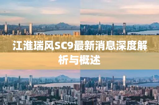 江淮瑞風(fēng)SC9最新消息深度解析與概述