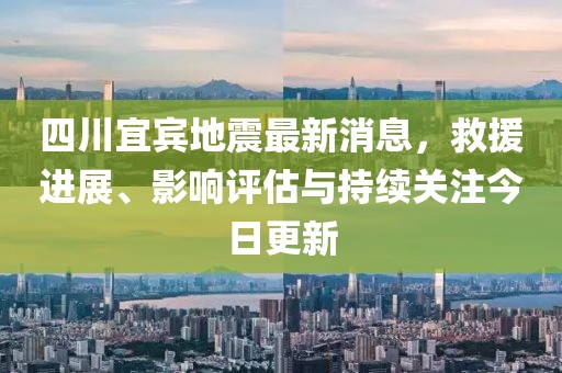 四川宜賓地震最新消息，救援進展、影響評估與持續(xù)關注今日更新