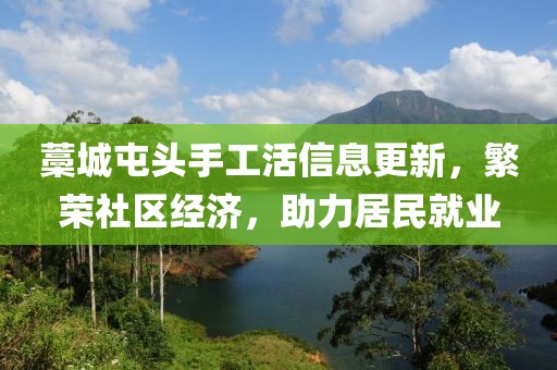 藁城屯頭手工活信息更新，繁榮社區(qū)經(jīng)濟，助力居民就業(yè)