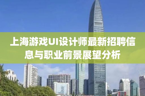 上海游戲UI設計師最新招聘信息與職業(yè)前景展望分析