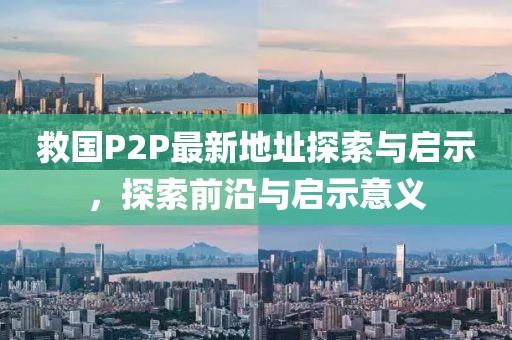 救國P2P最新地址探索與啟示，探索前沿與啟示意義