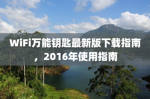 WiFi萬(wàn)能鑰匙最新版下載指南，2016年使用指南