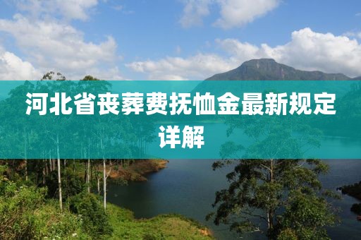 河北省喪葬費(fèi)撫恤金最新規(guī)定詳解