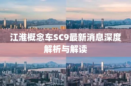 江淮概念車SC9最新消息深度解析與解讀