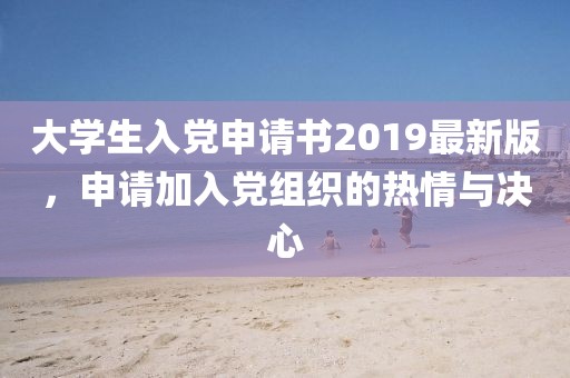 大學(xué)生入黨申請書2019最新版，申請加入黨組織的熱情與決心