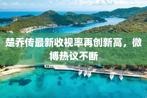 楚喬傳最新收視率再創(chuàng)新高，微博熱議不斷