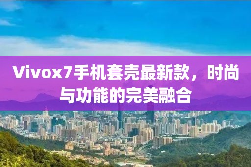 Vivox7手機套殼最新款，時尚與功能的完美融合