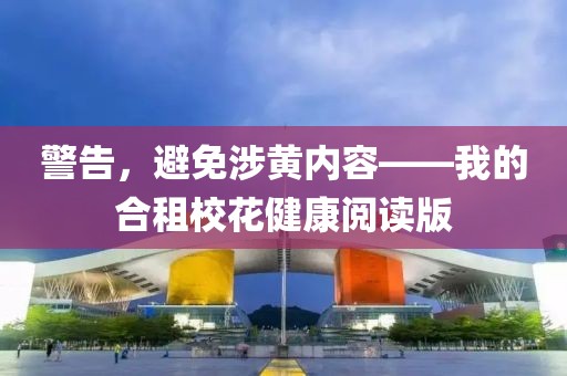 警告，避免涉黃內(nèi)容——我的合租校花健康閱讀版