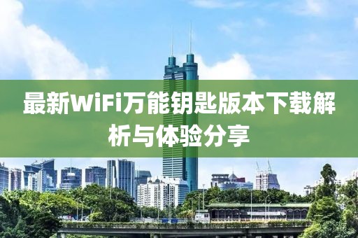 最新WiFi萬能鑰匙版本下載解析與體驗分享