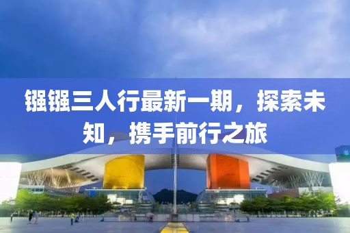 鏹鏹三人行最新一期，探索未知，攜手前行之旅