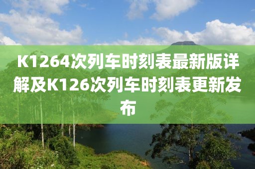 K1264次列車時(shí)刻表最新版詳解及K126次列車時(shí)刻表更新發(fā)布