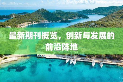 最新期刊概覽，創(chuàng)新與發(fā)展的前沿陣地