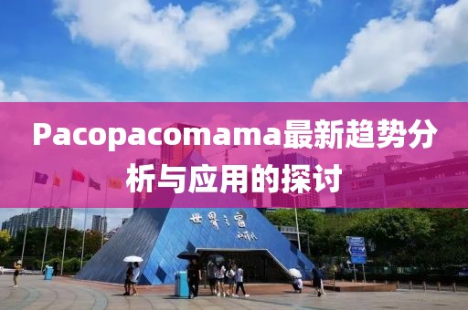 Pacopacomama最新趨勢分析與應用的探討