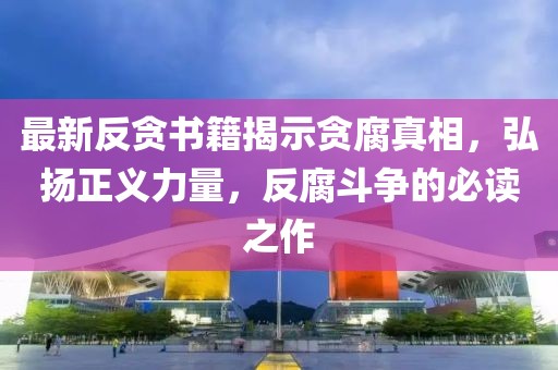 最新反貪書籍揭示貪腐真相，弘揚正義力量，反腐斗爭的必讀之作