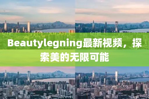 Beautylegning最新視頻，探索美的無(wú)限可能