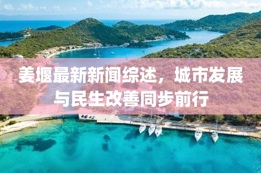 姜堰最新新聞綜述，城市發(fā)展與民生改善同步前行