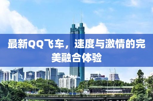 最新QQ飛車，速度與激情的完美融合體驗(yàn)