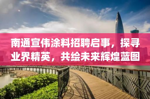 南通宣偉涂料招聘啟事，探尋業(yè)界精英，共繪未來輝煌藍圖