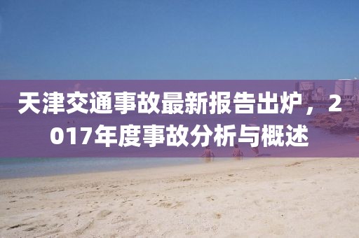 天津交通事故最新報(bào)告出爐，2017年度事故分析與概述