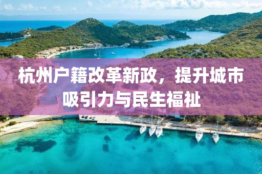 杭州戶籍改革新政，提升城市吸引力與民生福祉