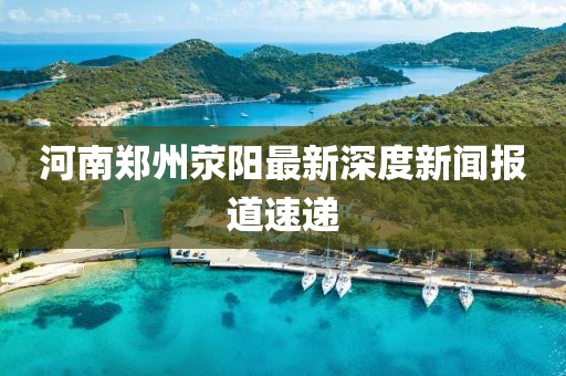 河南鄭州滎陽最新深度新聞報道速遞