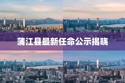 蒲江縣最新任命公示揭曉