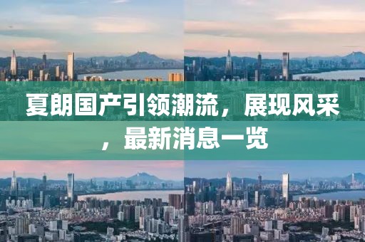 夏朗國(guó)產(chǎn)引領(lǐng)潮流，展現(xiàn)風(fēng)采，最新消息一覽