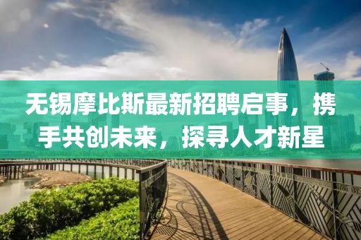 無錫摩比斯最新招聘啟事，攜手共創(chuàng)未來，探尋人才新星