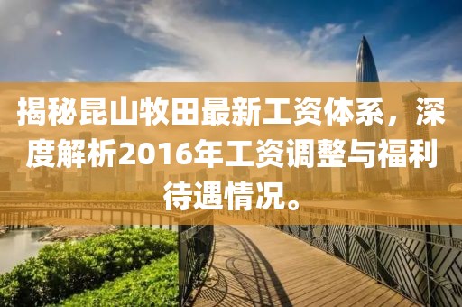 揭秘昆山牧田最新工資體系，深度解析2016年工資調(diào)整與福利待遇情況。