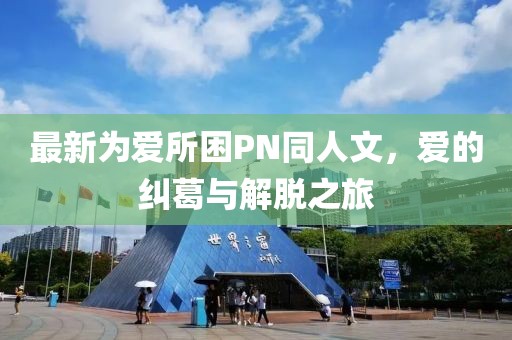最新為愛所困PN同人文，愛的糾葛與解脫之旅
