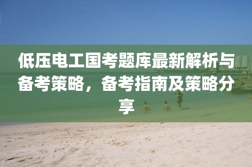 低壓電工國考題庫最新解析與備考策略，備考指南及策略分享