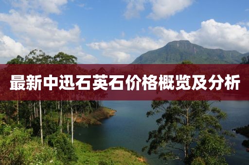 最新中迅石英石價(jià)格概覽及分析
