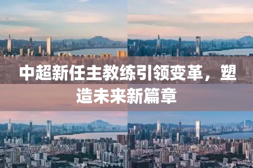 中超新任主教練引領(lǐng)變革，塑造未來新篇章