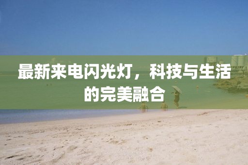 最新來電閃光燈，科技與生活的完美融合