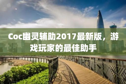 Coc幽靈輔助2017最新版，游戲玩家的最佳助手