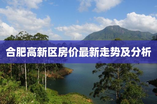 合肥高新區(qū)房?jī)r(jià)最新走勢(shì)及分析