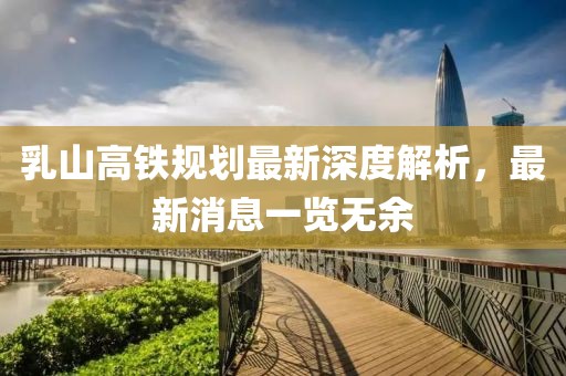 乳山高鐵規(guī)劃最新深度解析，最新消息一覽無(wú)余