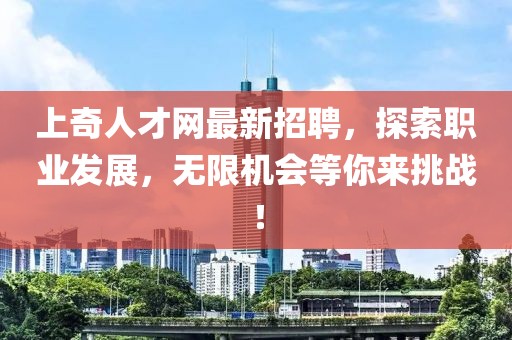 上奇人才網(wǎng)最新招聘，探索職業(yè)發(fā)展，無限機(jī)會(huì)等你來挑戰(zhàn)！