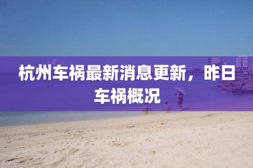 杭州車禍最新消息更新，昨日車禍概況
