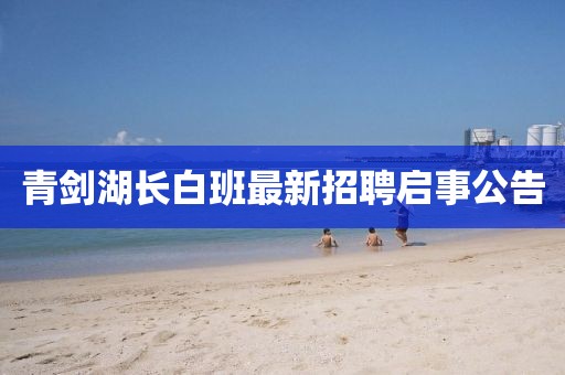 青劍湖長白班最新招聘啟事公告